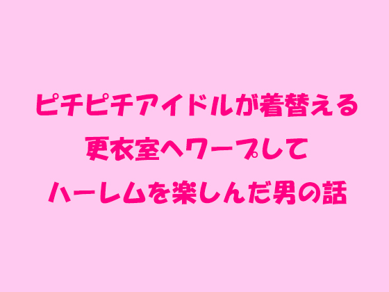 ピチピチアイドルが着替える更衣室へワープしてハーレムを楽しん