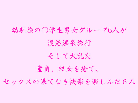 幼馴染の○学生男女グループ6人が混浴温泉旅行そして大乱交