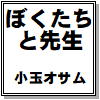 [小玉オサム文庫] の【ぼくたちと先生】