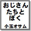 [小玉オサム文庫] の【おじさんたちとぼく】