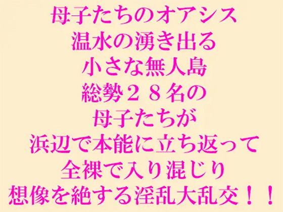 母子たちのオアシス 温水の湧き出る小さな無人島 総勢28名の母子たちが浜辺で本能に立ち返って全裸で入り混じり想像を絶する淫乱大乱交!!