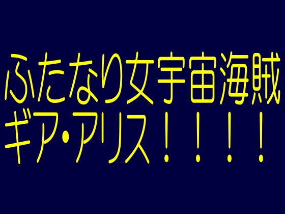 ふたなり女宇宙海賊ギア・アリス!-ふたS美女美○女!淫欲性感戦争トリプル爆射奴隷