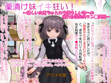 [アクメ天国] の【薬漬け妹イキ狂い！～優しいお兄ちゃんから愛らしい妹への腐れ外道的おチン●拷問～】
