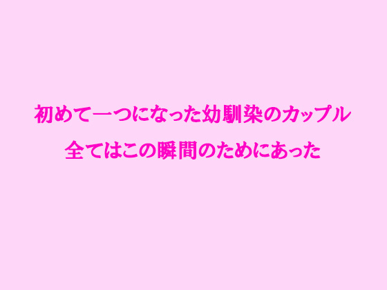 初めて一つになった幼馴染のカップル全てはこの瞬間のためにあ