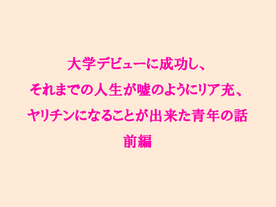 大学デビューに成功し、それまでの人生が嘘のようにリア充、ヤリ